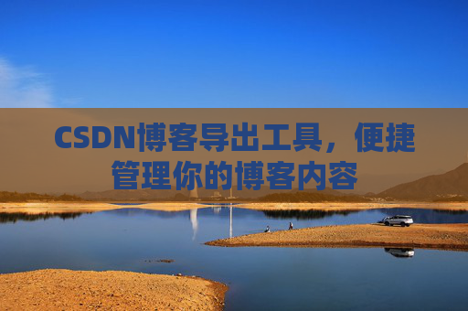 CSDN博客导出工具，便捷管理你的博客内容
